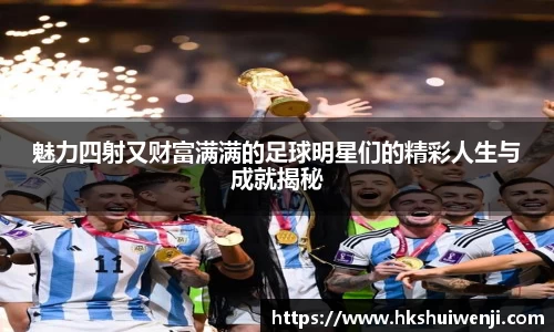 魅力四射又财富满满的足球明星们的精彩人生与成就揭秘